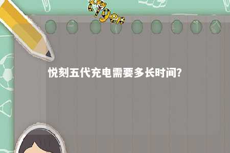 悦刻五代充电需要多长时间	？ 